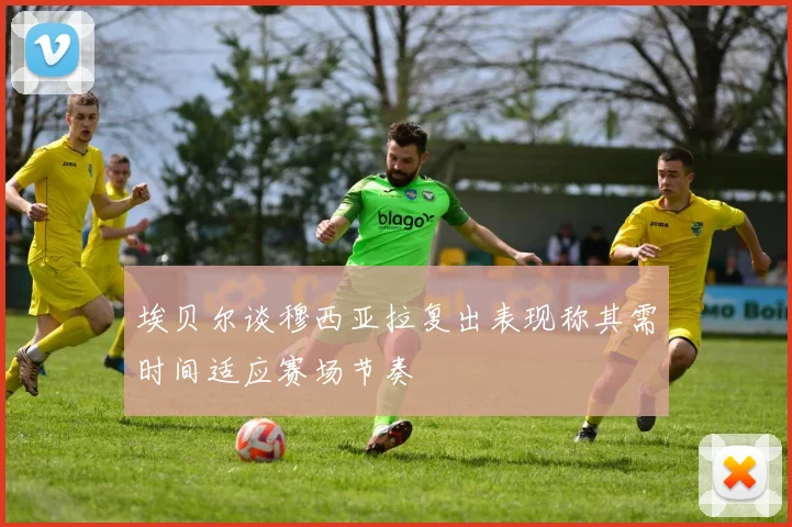 埃贝尔谈穆西亚拉复出表现称其需时间适应赛场节奏