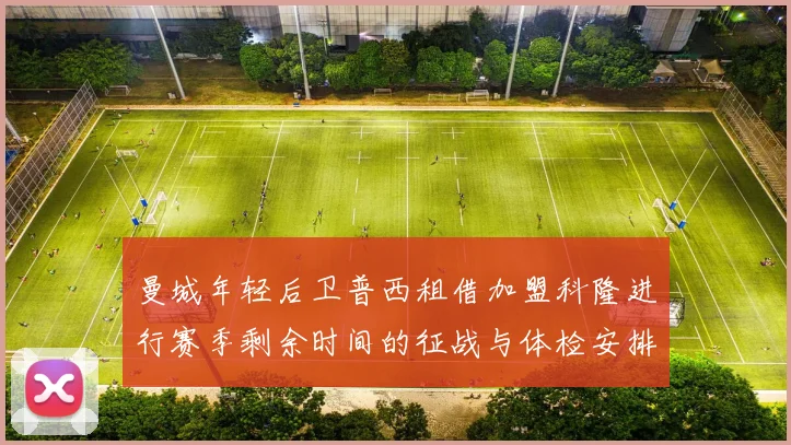 曼城年轻后卫普西租借加盟科隆进行赛季剩余时间的征战与体检安排