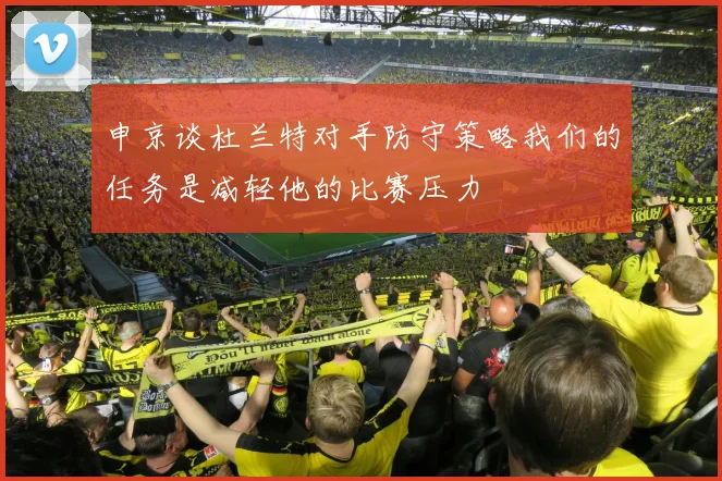 申京谈杜兰特对手防守策略我们的任务是减轻他的比赛压力