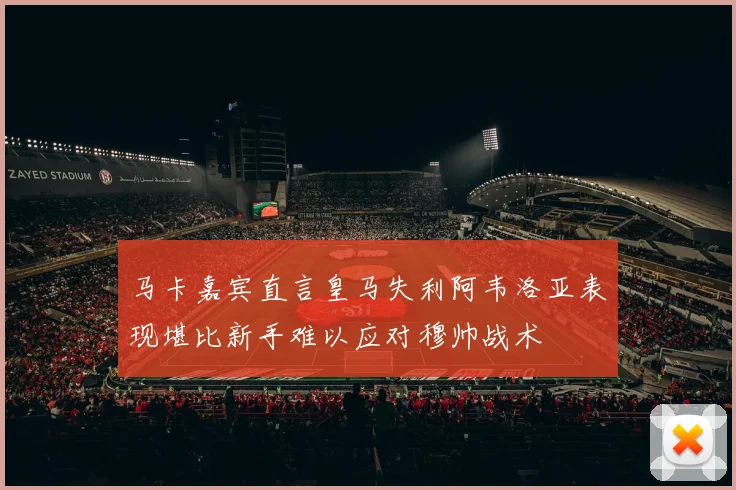马卡嘉宾直言皇马失利阿韦洛亚表现堪比新手难以应对穆帅战术