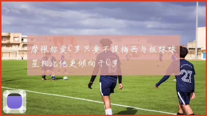 摩根称爱C罗只要不提梅西与板球球星相比他更倾向于C罗