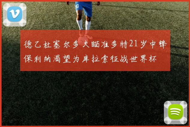 德乙杜塞尔多夫瞄准多特21岁中锋保利纳渴望为库拉索征战世界杯