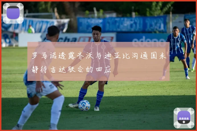 罗马诺透露齐沃与迪亚比沟通国米静待吉达联合的回应