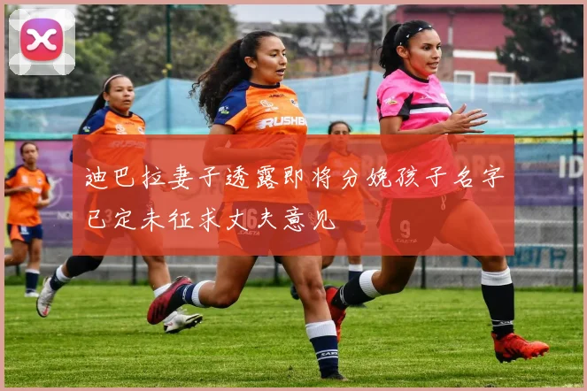 迪巴拉妻子透露即将分娩孩子名字已定未征求丈夫意见