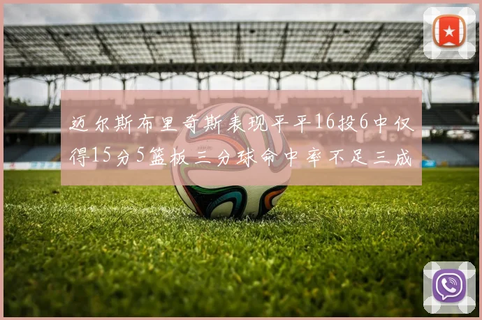 迈尔斯布里奇斯表现平平16投6中仅得15分5篮板三分球命中率不足三成