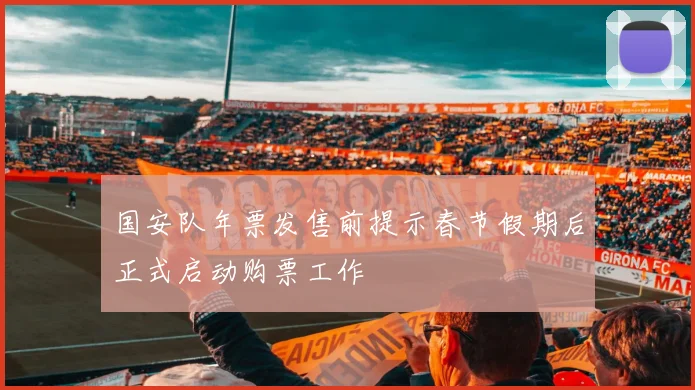 国安队年票发售前提示春节假期后正式启动购票工作