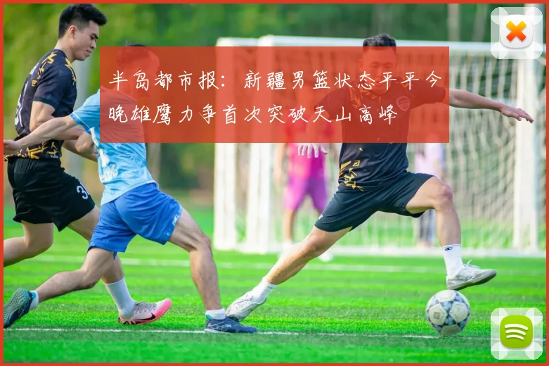 半岛都市报：新疆男篮状态平平今晚雄鹰力争首次突破天山高峰