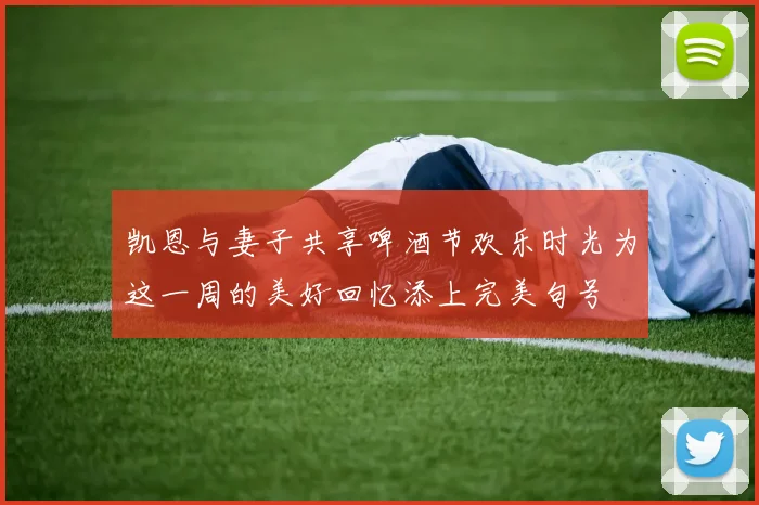 凯恩与妻子共享啤酒节欢乐时光为这一周的美好回忆添上完美句号