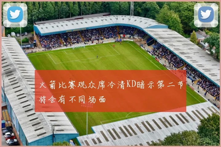 火箭比赛观众席冷清KD暗示第二节将会有不同场面