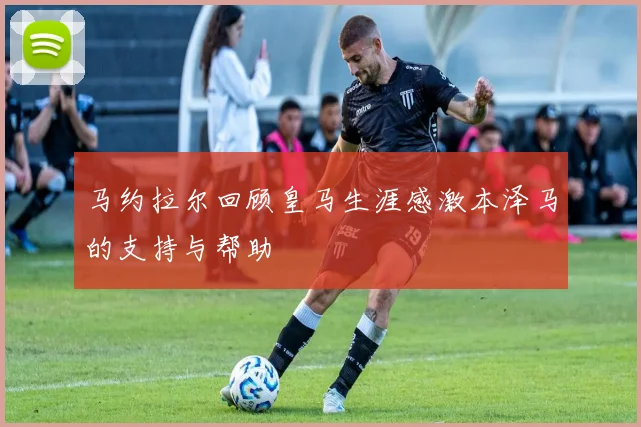 马约拉尔回顾皇马生涯感激本泽马的支持与帮助