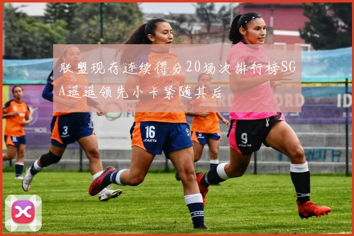 联盟现存连续得分20场次排行榜SGA遥遥领先小卡紧随其后