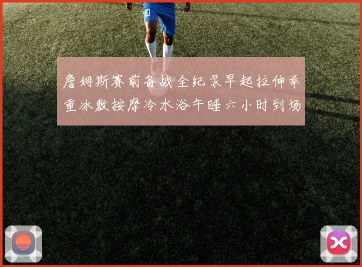 詹姆斯赛前备战全纪录早起拉伸举重冰敷按摩冷水浴午睡六小时到场准备