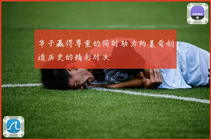 华子赢得尊重的同时助力约基奇创造历史的精彩对决