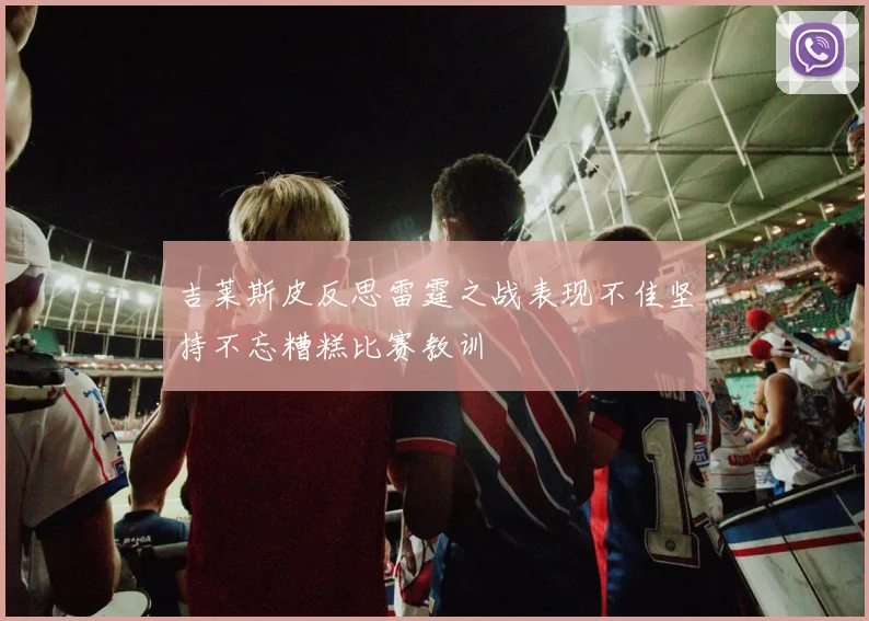 吉莱斯皮反思雷霆之战表现不佳坚持不忘糟糕比赛教训