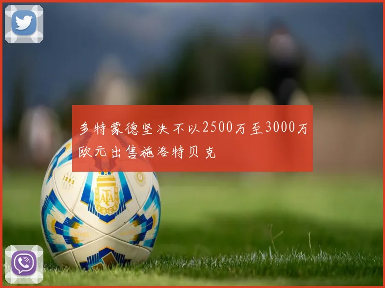 多特蒙德坚决不以2500万至3000万欧元出售施洛特贝克