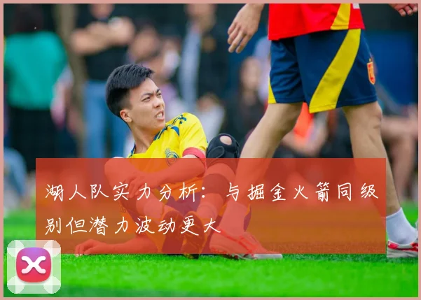 湖人队实力分析：与掘金火箭同级别但潜力波动更大