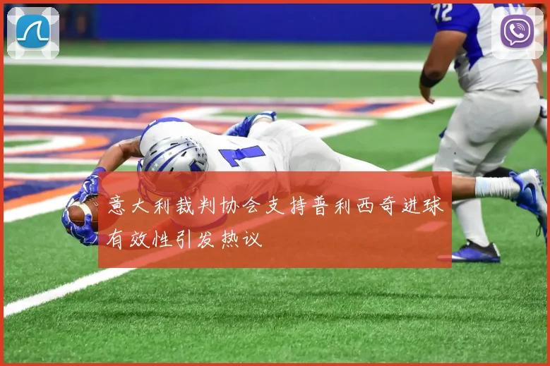 意大利裁判协会支持普利西奇进球有效性引发热议
